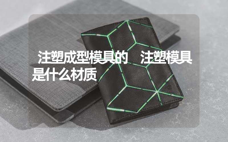 注塑成型模具的 注塑模具是什么材质